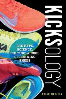 Kicksology: The Hype, Science, Culture and Cool of Running Shoes