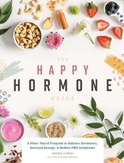 Happy Hormone Guide, The: A Plant-based Program to Balance Hormones, Increase Energy, and Reduce PMS Symptoms