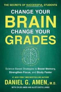 Change Your Brain, Change Your Grades: The Secrets of Successful Students: Science-Based Strategies to Boost Memory, St