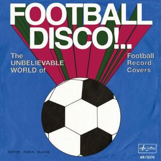 Football Disco!..: The Unbelievable World of Football Record Covers