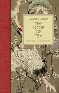 Book of Tea, The: Beauty, Simplicity and the Zen Aesthetic