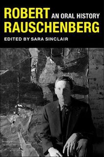 The Columbia Oral History Series: Robert Rauschenberg: An Oral History