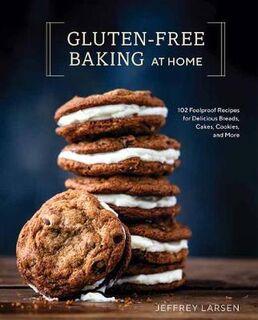 Gluten-Free Baking at Home: 113 Never-Fail, Totally Delicious Recipes for Breads, Cakes, Cookies, and More