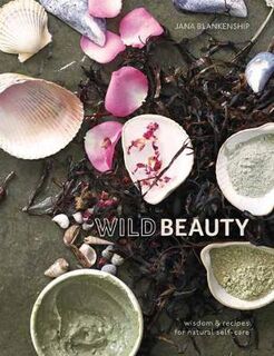 Wild Beauty: Wisdom and Recipes for Natural Self Care