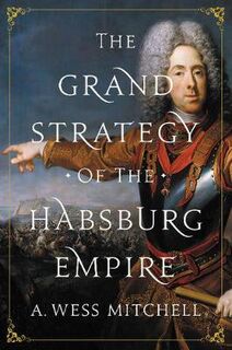 Grand Strategy of the Habsburg Empire, The