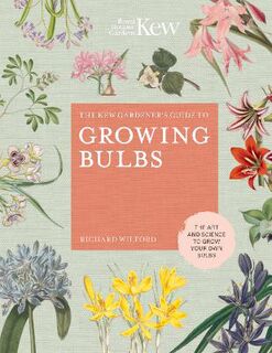 Kew Gardener's Guide to Growing Bulbs, The: The Art and Science to Grow your Own Bulbs