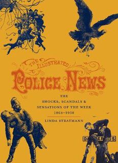 Illustrated Police News, The: The Shocks, Scandals and Sensations of the Week 1864-1938