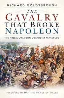 Cavalry that Broke Napoleon: The King's Dragoon Guards at Waterloo