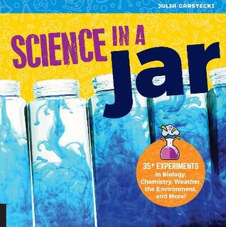 Science in a Jar: 30 Experiments in Biology, Chemistry, Weather, the Environment, and More!