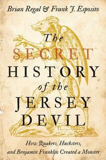 Secret History of the Jersey Devil, The: How Quakers, Hucksters, and Benjamin Franklin Created a Monster