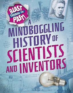 Blast Through the Past: A Mindboggling History of Scientists and Inventors