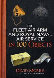 Fleet Air Arm and Royal Naval Air Service in 100 Objects, The