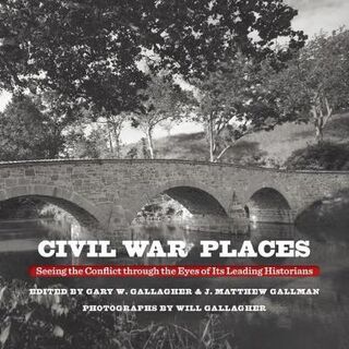 Civil War Places: Seeing the Conflict through the Eyes of Its Leading Historians