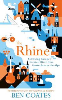 Rhine, The: Following Europe's Greatest River from the Amsterdam to the Alps