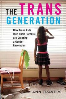 Trans Generation, The: How Trans Kids (and Their Parents) Are Creating a Gender Revolution