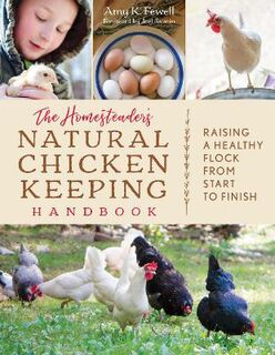 Homesteader's Natural Chicken Keeping Handbook, The: Raising a Healthy Flock from Start to Finish