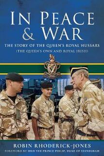 In Peace and War: The Story of The Queen's Royal Hussars (The Queen's Own and Royal Irish)