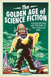 Golden Age of Science Fiction, The: A Journey into Space with 1950s Radio, TV, Films, Comics and Books
