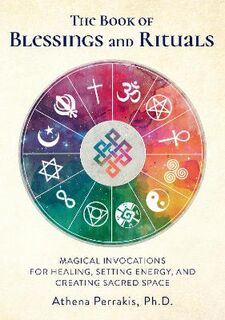 Book of Blessings and Rituals, The: Magical Invocations for Healing, Setting Energy, and Creating Sacred Space