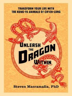 Unleash the Dragon Within: Discover the Six Kung-Fu Animals of Chien-Lung to Bring Power and Balance to Your Practice