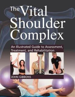 Vital Shoulder Complex, The: An Illustrated Guide to Assessment, Treatment, and Rehabilitation