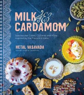 Milk and Cardamom: Spectacular Cakes, Custards and More, Inspired by the Flavors of India