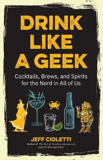 Drink Like a Geek: Cocktails, Brews, and Spirits for the Nerd in All of Us