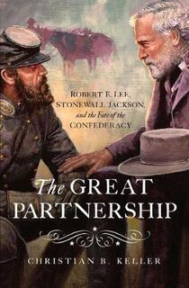 Great Partnership, The: Robert E. Lee, Stonewall Jackson, and the Fate of the Confederacy