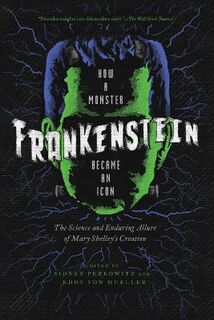 Frankenstein: How A Monster Became an Icon: The Science and Enduring Allure of Mary Shelley`s Creation