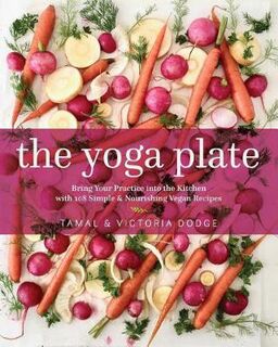 Yoga Plate, The: Bring Your Practice into the Kitchen with 108 Simple and Nourishing Vegan Recipes