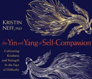 Yin and Yang of Self-Compassion, The: Cultivating Kindness and Strength in the Face of Difficulty (CD)