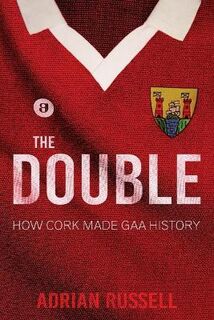 Double, The: How Cork Made GAA History