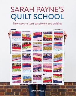 Sarah Payne's Quilt School: A Beginner's Guide to Quilting and Patchwork