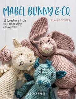 Mabel Bunny and Co: 15 Loveable Animals to Crochet Using Chunky Yarn