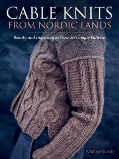 Cable Knits from Nordic Lands: Beauty and Ingenuity in Over 20 Unique Patterns