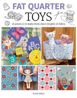 Fat Quarter: Fat Quarter: Toys: 25 Projects to Make From Short Lengths of Fabric