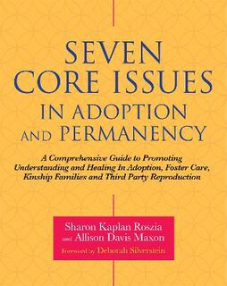 Seven Core Issues in Adoption and Permanency: A Comprehensive Guide to Promoting Understanding and Healing