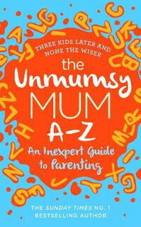 Unmumsy Mum A-Z, The: An Inexpert Guide to Parenting
