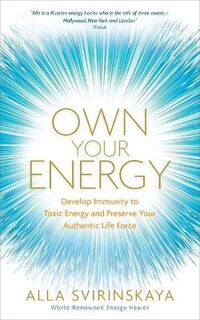 Own Your Energy: Develop Your Immunity to Toxic Energy and Preserve Your Authentic Life Force