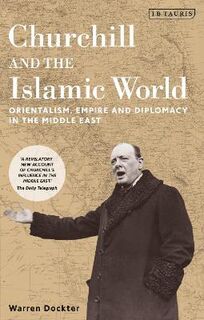 Churchill and the Islamic World: Orientalism, Empire and Diplomacy in the Middle East