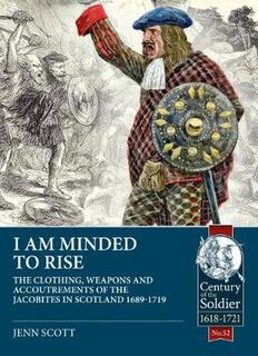 I am Minded to Rise: The Clothing, Weapons and Accoutrements of the Jacobites from 1689 to 1719