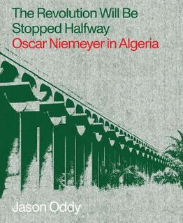 Revolution Will Be Stopped Halfway, The: Oscar Niemeyer in Algeria
