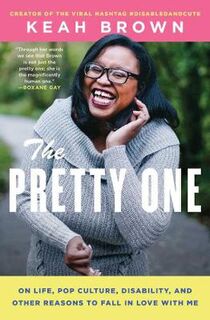 Pretty One, The: On Life, Pop Culture, Disability, and Other Reasons to Fall in Love with Me