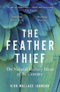 Feather Thief, The: Beauty, Obsession, and the Natural History Heist of the Century