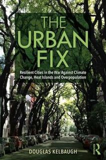 Urban Fix, The: Resilient Cities in the War Against Climate Change, Heat Islands and Overpopulation