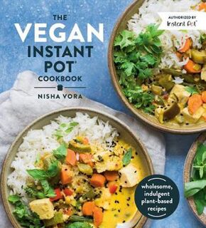 Vegan Instant Pot Cookbook, The: Wholesome, Indulgent Plant-Based Recipes