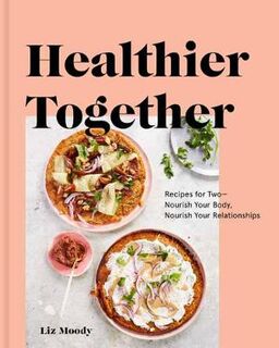 Healthier Together: Recipes To Nourish Your Relationships And Your Body