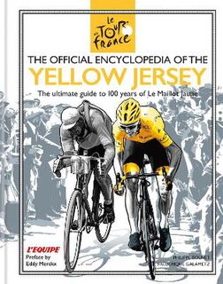 Official Encyclopedia of the Yellow Jersey, The: 100 Years of the Yellow Jersey (Le Maillot Jaune)