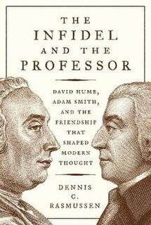 Infidel and the Professor, The: David Hume, Adam Smith, and the Friendship That Shaped Modern Thought