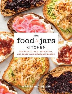 Food in Jars Kitchen, The: 140 Ways to Cook, Bake, Plate, and Share Your Homemade Pantry